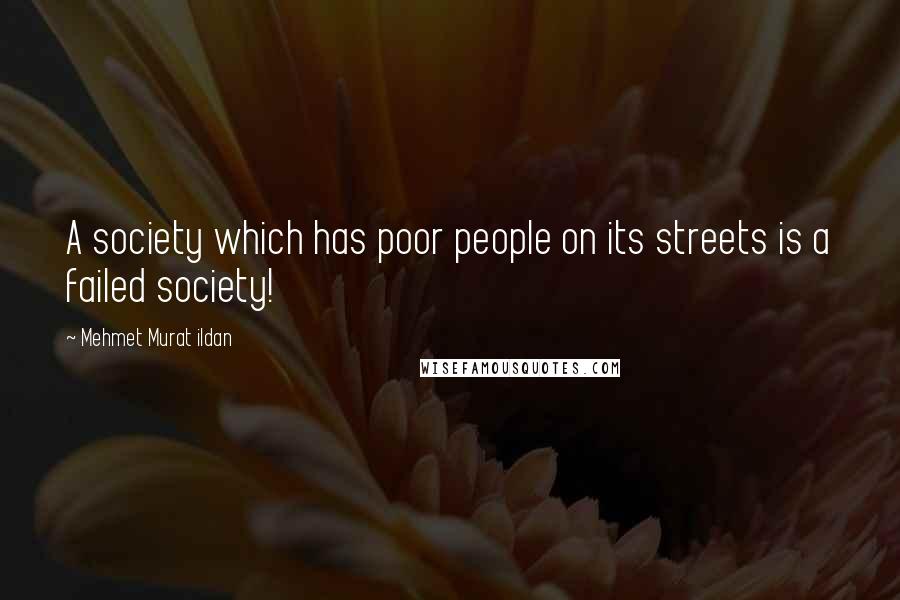 Mehmet Murat Ildan Quotes: A society which has poor people on its streets is a failed society!