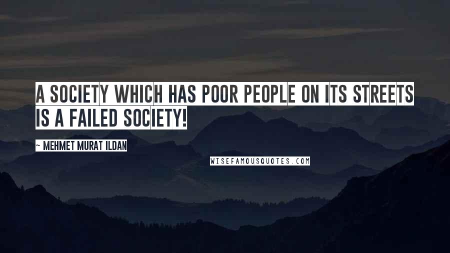 Mehmet Murat Ildan Quotes: A society which has poor people on its streets is a failed society!