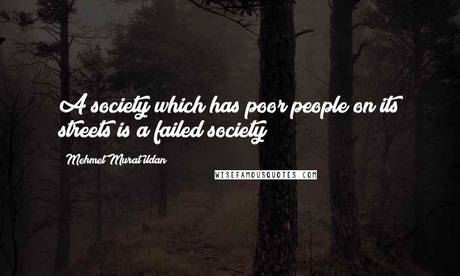 Mehmet Murat Ildan Quotes: A society which has poor people on its streets is a failed society!