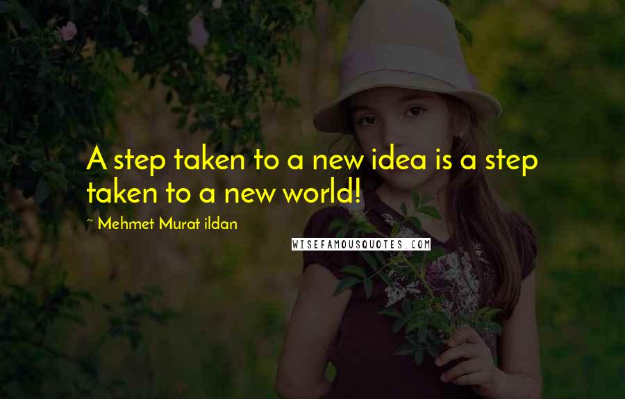 Mehmet Murat Ildan Quotes: A step taken to a new idea is a step taken to a new world!