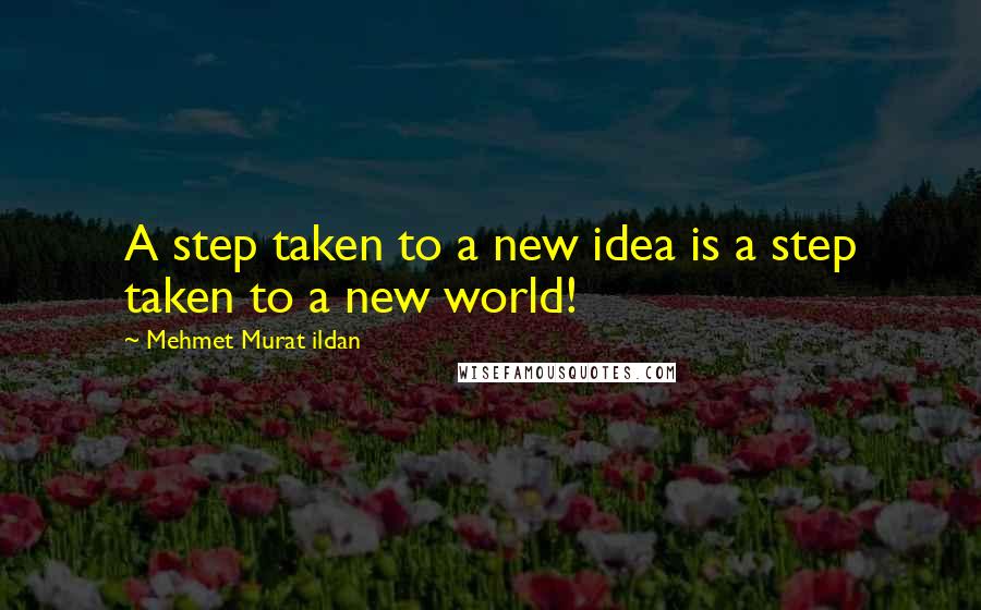 Mehmet Murat Ildan Quotes: A step taken to a new idea is a step taken to a new world!