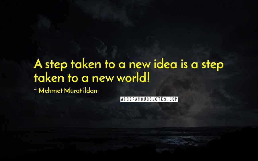 Mehmet Murat Ildan Quotes: A step taken to a new idea is a step taken to a new world!