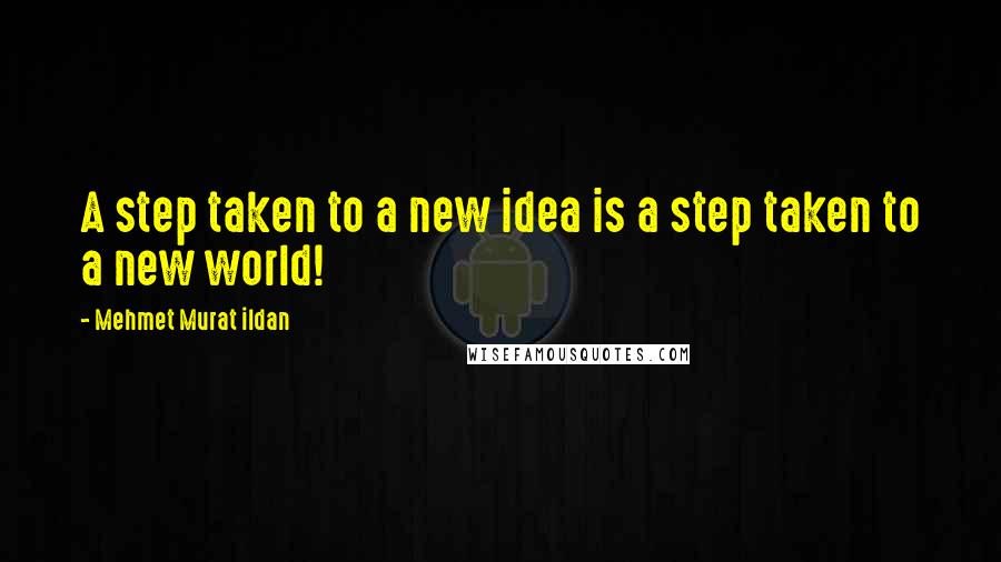 Mehmet Murat Ildan Quotes: A step taken to a new idea is a step taken to a new world!