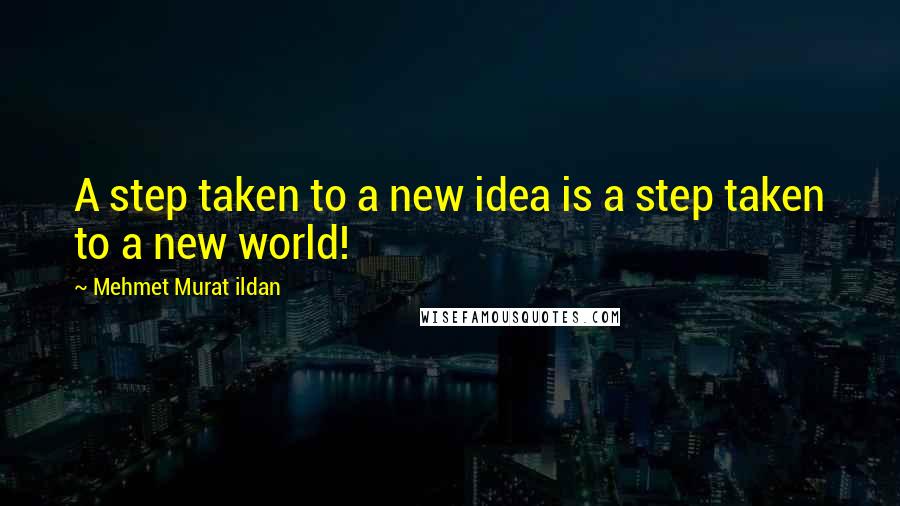 Mehmet Murat Ildan Quotes: A step taken to a new idea is a step taken to a new world!