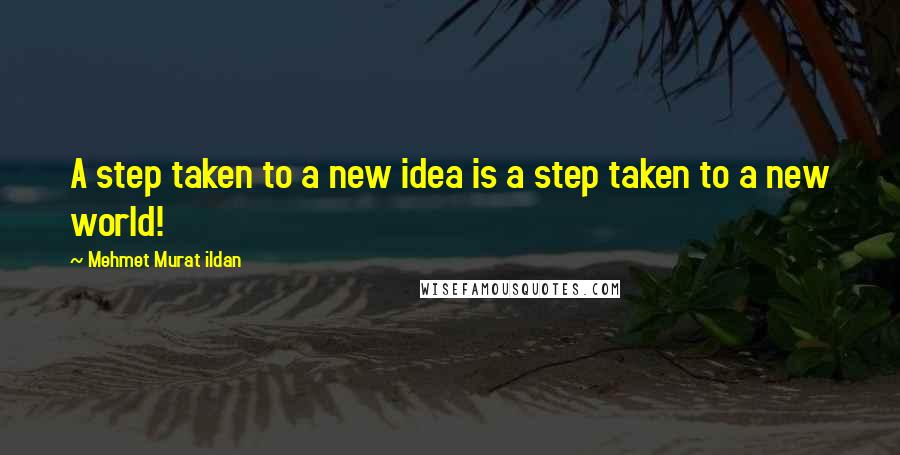 Mehmet Murat Ildan Quotes: A step taken to a new idea is a step taken to a new world!
