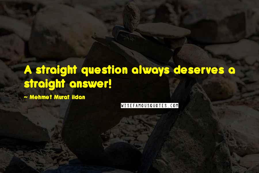 Mehmet Murat Ildan Quotes: A straight question always deserves a straight answer!