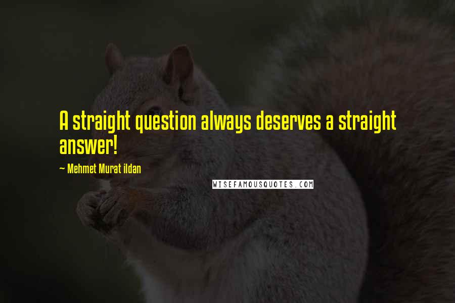 Mehmet Murat Ildan Quotes: A straight question always deserves a straight answer!