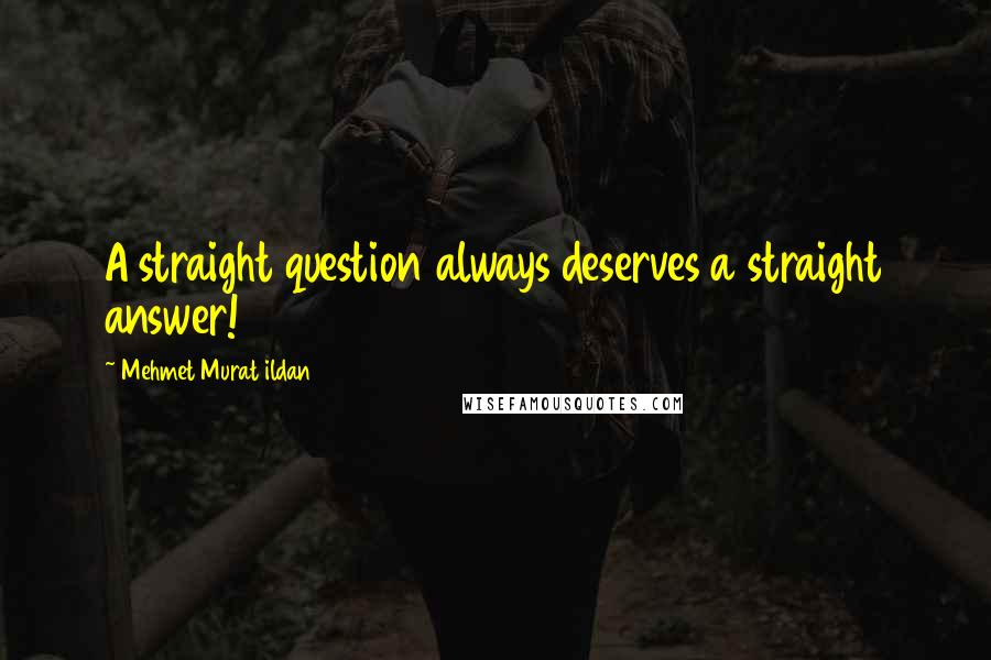 Mehmet Murat Ildan Quotes: A straight question always deserves a straight answer!