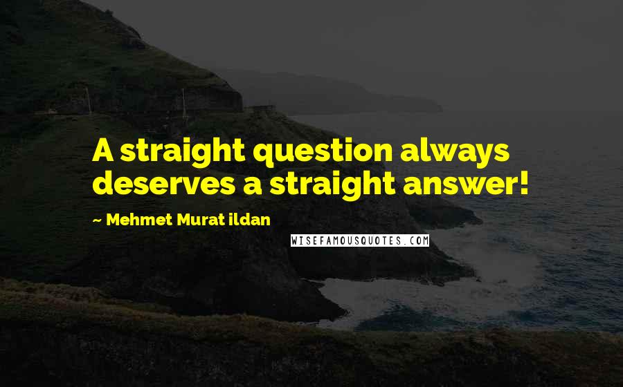 Mehmet Murat Ildan Quotes: A straight question always deserves a straight answer!