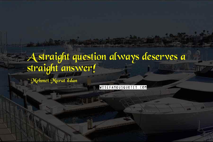 Mehmet Murat Ildan Quotes: A straight question always deserves a straight answer!