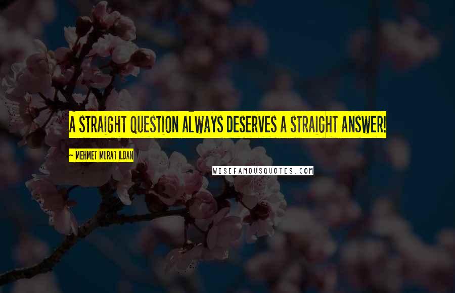 Mehmet Murat Ildan Quotes: A straight question always deserves a straight answer!