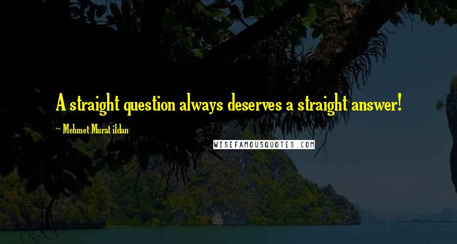 Mehmet Murat Ildan Quotes: A straight question always deserves a straight answer!