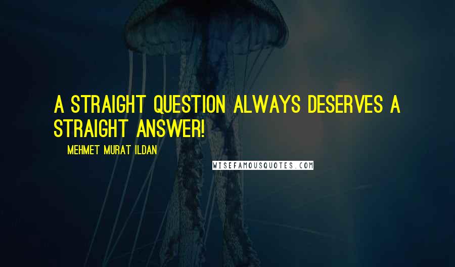 Mehmet Murat Ildan Quotes: A straight question always deserves a straight answer!