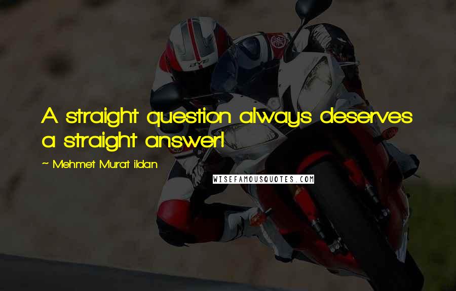 Mehmet Murat Ildan Quotes: A straight question always deserves a straight answer!