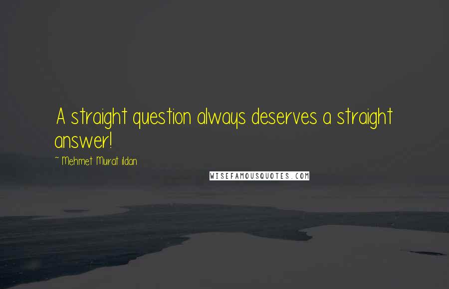 Mehmet Murat Ildan Quotes: A straight question always deserves a straight answer!