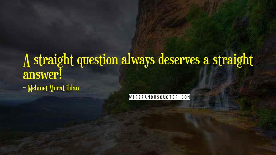 Mehmet Murat Ildan Quotes: A straight question always deserves a straight answer!