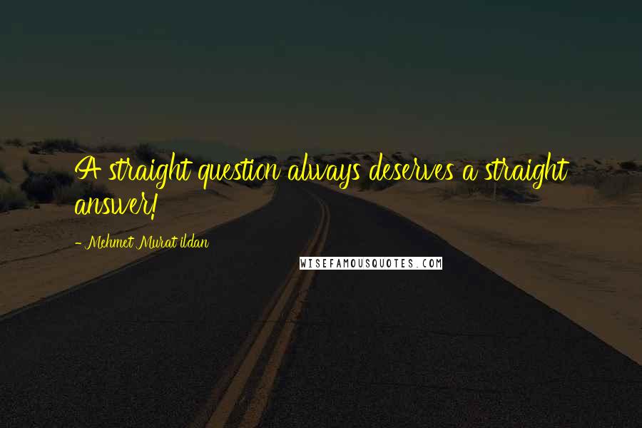 Mehmet Murat Ildan Quotes: A straight question always deserves a straight answer!