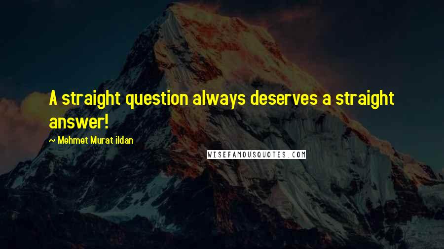 Mehmet Murat Ildan Quotes: A straight question always deserves a straight answer!