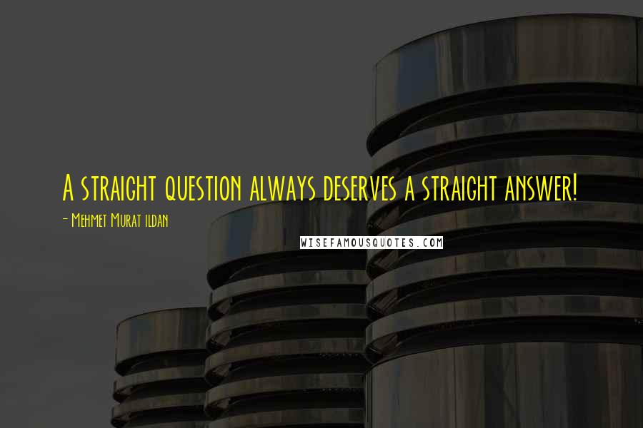 Mehmet Murat Ildan Quotes: A straight question always deserves a straight answer!