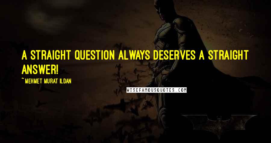 Mehmet Murat Ildan Quotes: A straight question always deserves a straight answer!