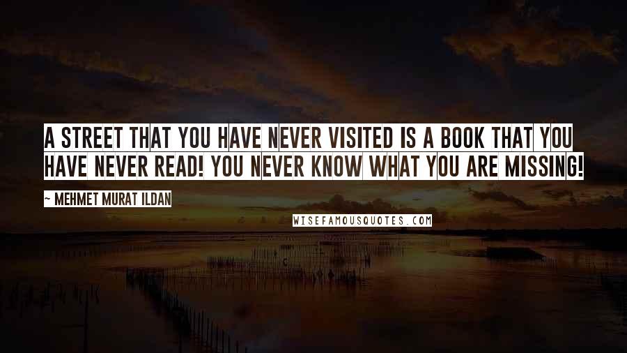 Mehmet Murat Ildan Quotes: A street that you have never visited is a book that you have never read! You never know what you are missing!