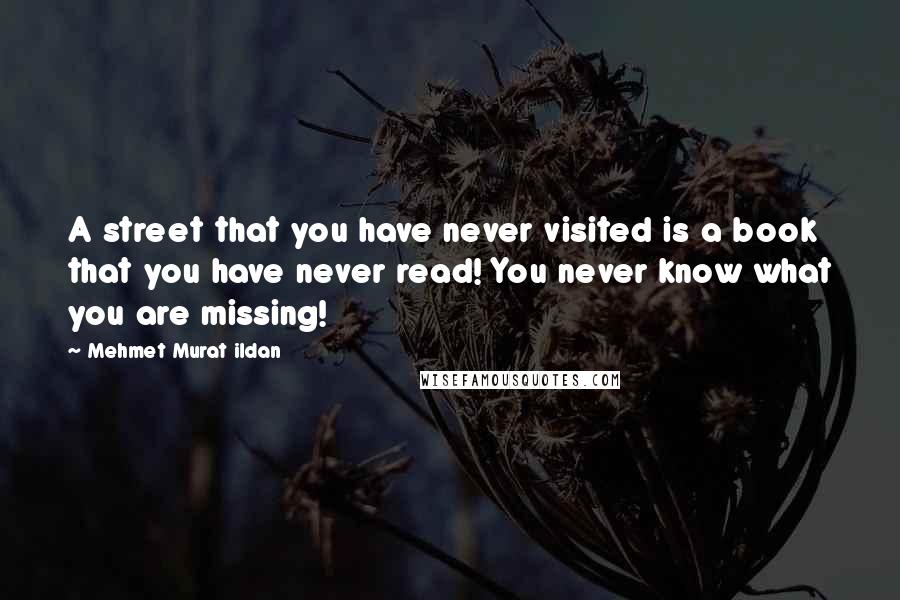 Mehmet Murat Ildan Quotes: A street that you have never visited is a book that you have never read! You never know what you are missing!