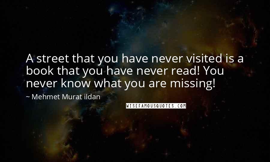 Mehmet Murat Ildan Quotes: A street that you have never visited is a book that you have never read! You never know what you are missing!