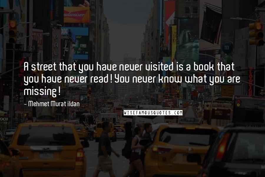 Mehmet Murat Ildan Quotes: A street that you have never visited is a book that you have never read! You never know what you are missing!