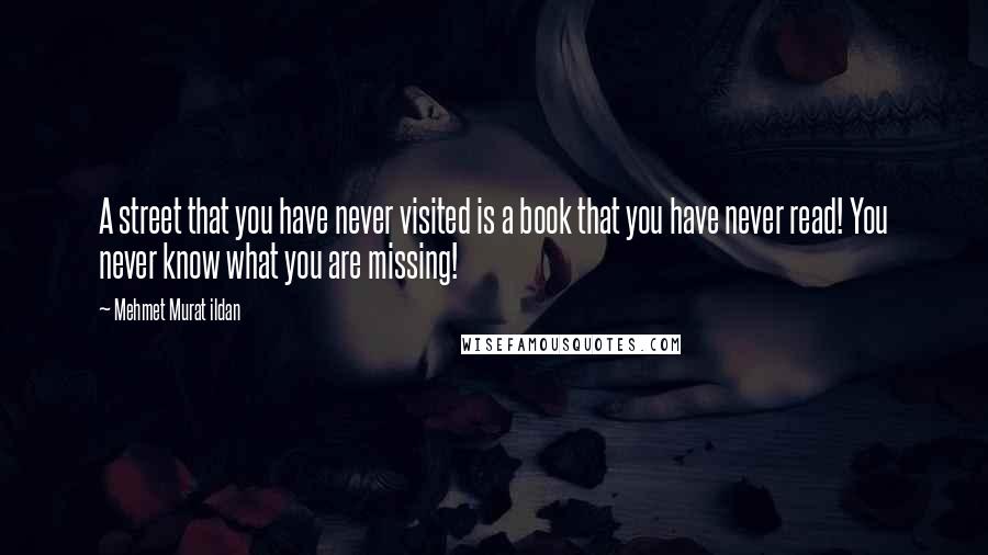 Mehmet Murat Ildan Quotes: A street that you have never visited is a book that you have never read! You never know what you are missing!