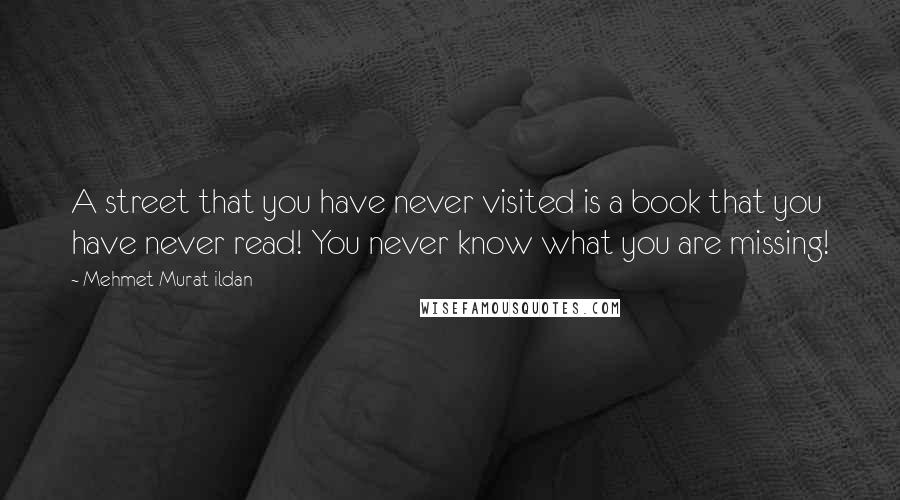 Mehmet Murat Ildan Quotes: A street that you have never visited is a book that you have never read! You never know what you are missing!