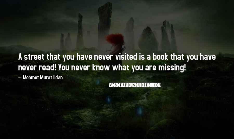 Mehmet Murat Ildan Quotes: A street that you have never visited is a book that you have never read! You never know what you are missing!