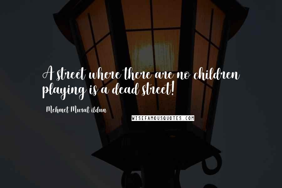 Mehmet Murat Ildan Quotes: A street where there are no children playing is a dead street!