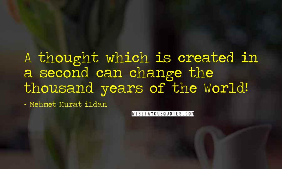 Mehmet Murat Ildan Quotes: A thought which is created in a second can change the thousand years of the World!