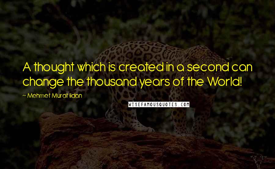 Mehmet Murat Ildan Quotes: A thought which is created in a second can change the thousand years of the World!