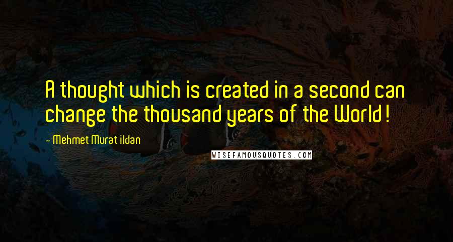 Mehmet Murat Ildan Quotes: A thought which is created in a second can change the thousand years of the World!