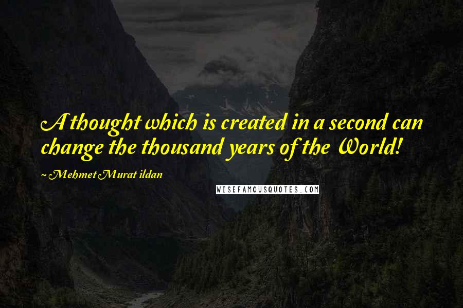 Mehmet Murat Ildan Quotes: A thought which is created in a second can change the thousand years of the World!