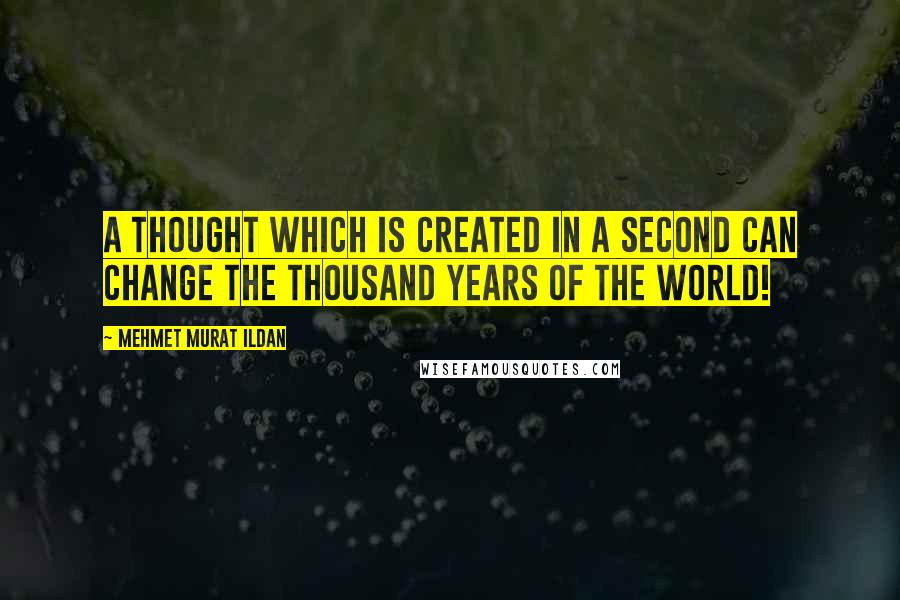 Mehmet Murat Ildan Quotes: A thought which is created in a second can change the thousand years of the World!