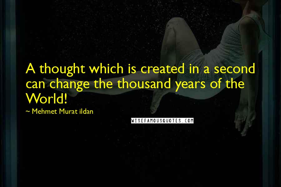 Mehmet Murat Ildan Quotes: A thought which is created in a second can change the thousand years of the World!