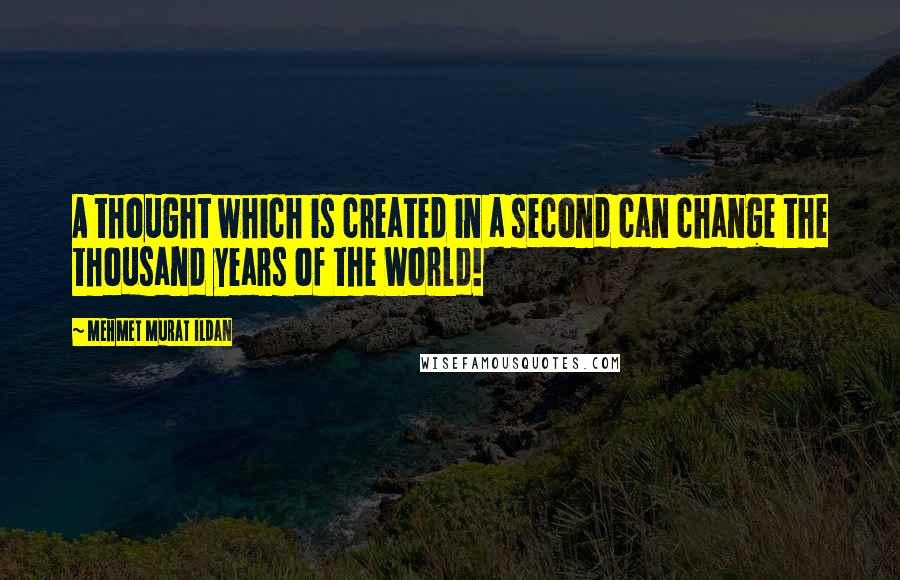 Mehmet Murat Ildan Quotes: A thought which is created in a second can change the thousand years of the World!