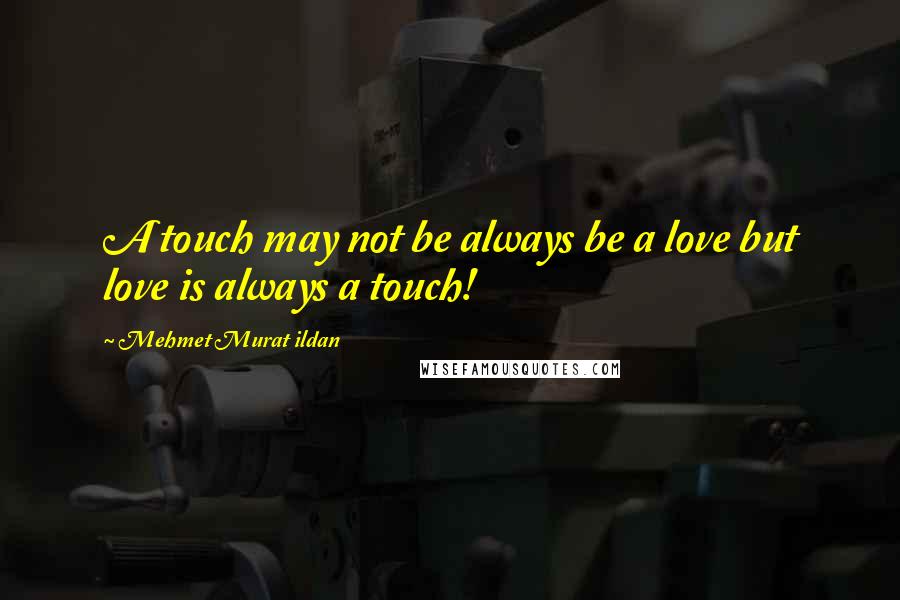 Mehmet Murat Ildan Quotes: A touch may not be always be a love but love is always a touch!