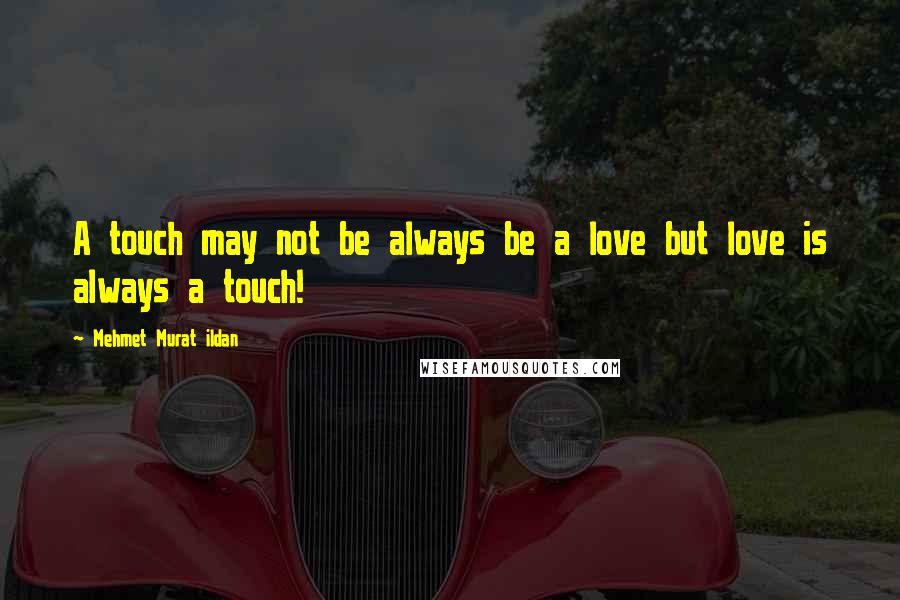 Mehmet Murat Ildan Quotes: A touch may not be always be a love but love is always a touch!