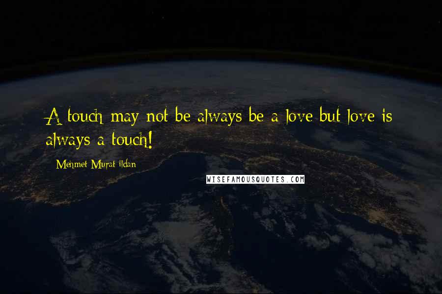 Mehmet Murat Ildan Quotes: A touch may not be always be a love but love is always a touch!