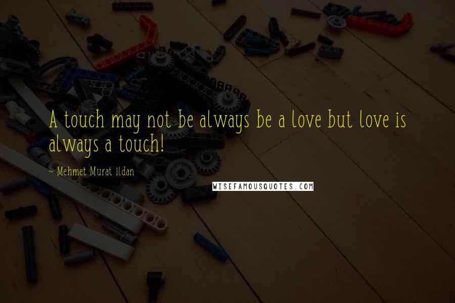 Mehmet Murat Ildan Quotes: A touch may not be always be a love but love is always a touch!