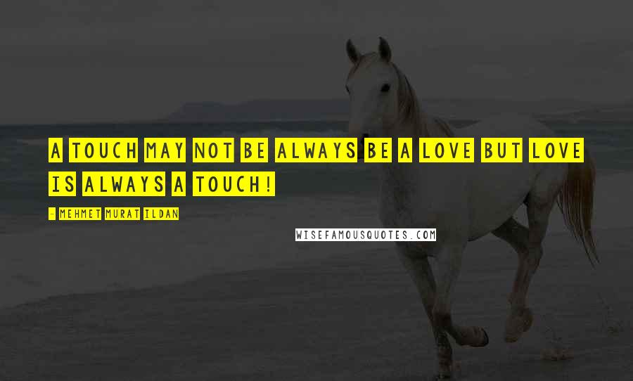 Mehmet Murat Ildan Quotes: A touch may not be always be a love but love is always a touch!