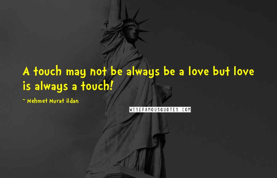 Mehmet Murat Ildan Quotes: A touch may not be always be a love but love is always a touch!