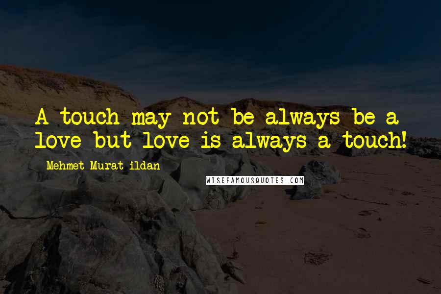 Mehmet Murat Ildan Quotes: A touch may not be always be a love but love is always a touch!