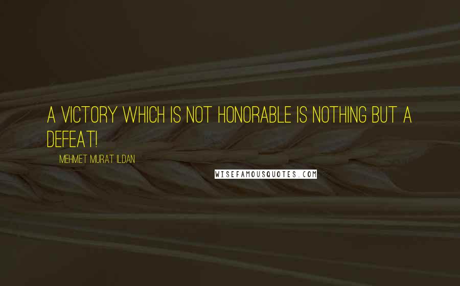 Mehmet Murat Ildan Quotes: A victory which is not honorable is nothing but a defeat!