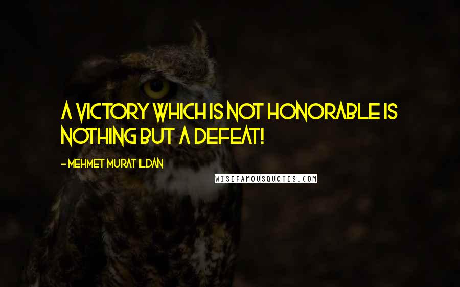 Mehmet Murat Ildan Quotes: A victory which is not honorable is nothing but a defeat!