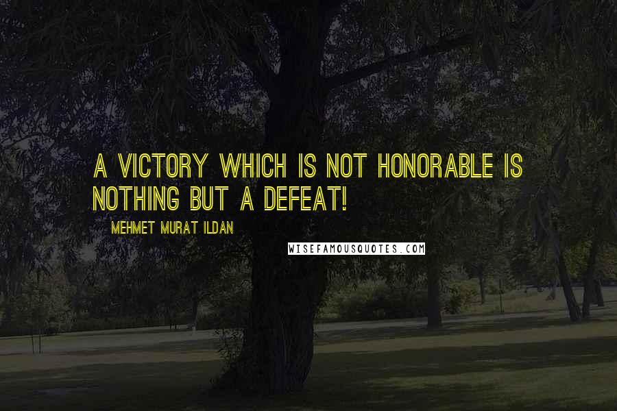 Mehmet Murat Ildan Quotes: A victory which is not honorable is nothing but a defeat!