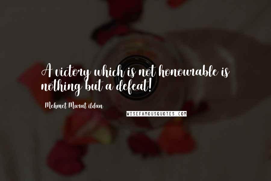 Mehmet Murat Ildan Quotes: A victory which is not honourable is nothing but a defeat!